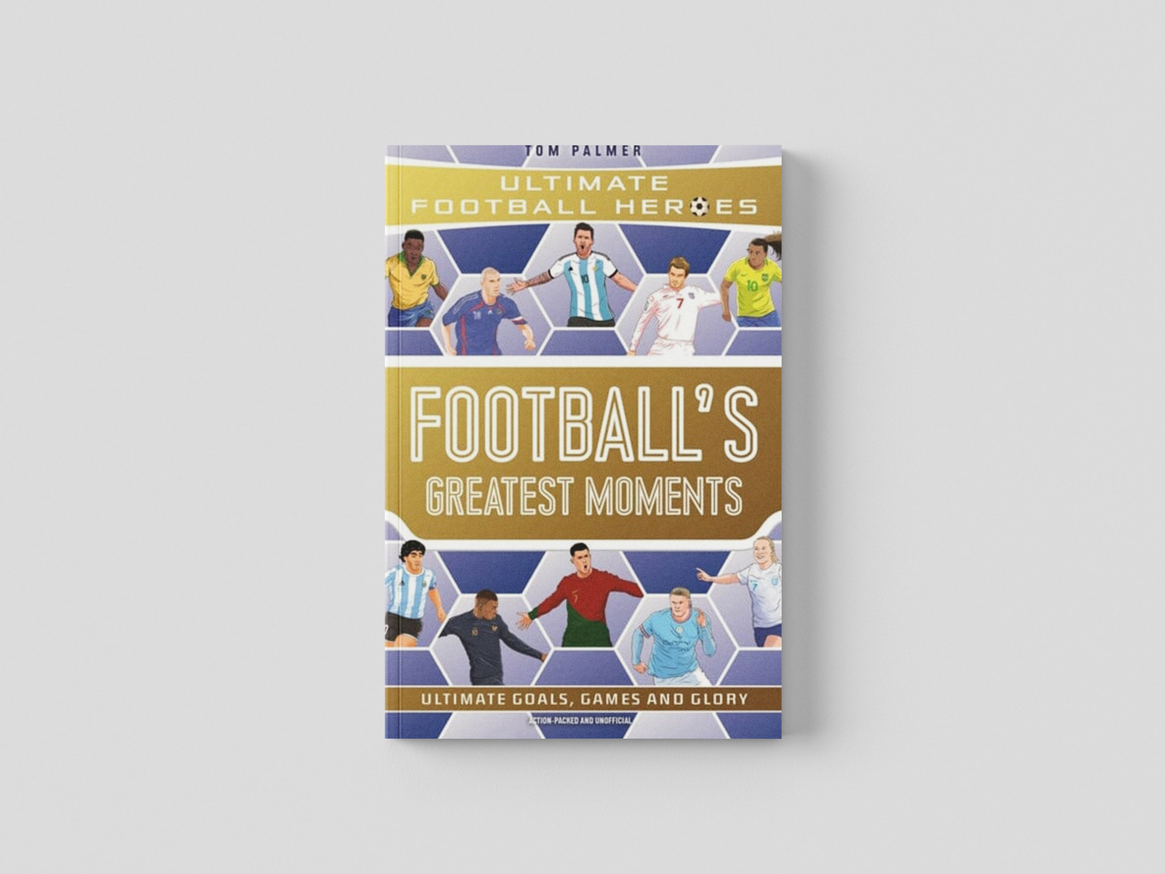 Football's Greatest Moments (Ultimate Football Heroes - The No.1 football series): Collect Them All! by Tom Palmer; 9781789467154