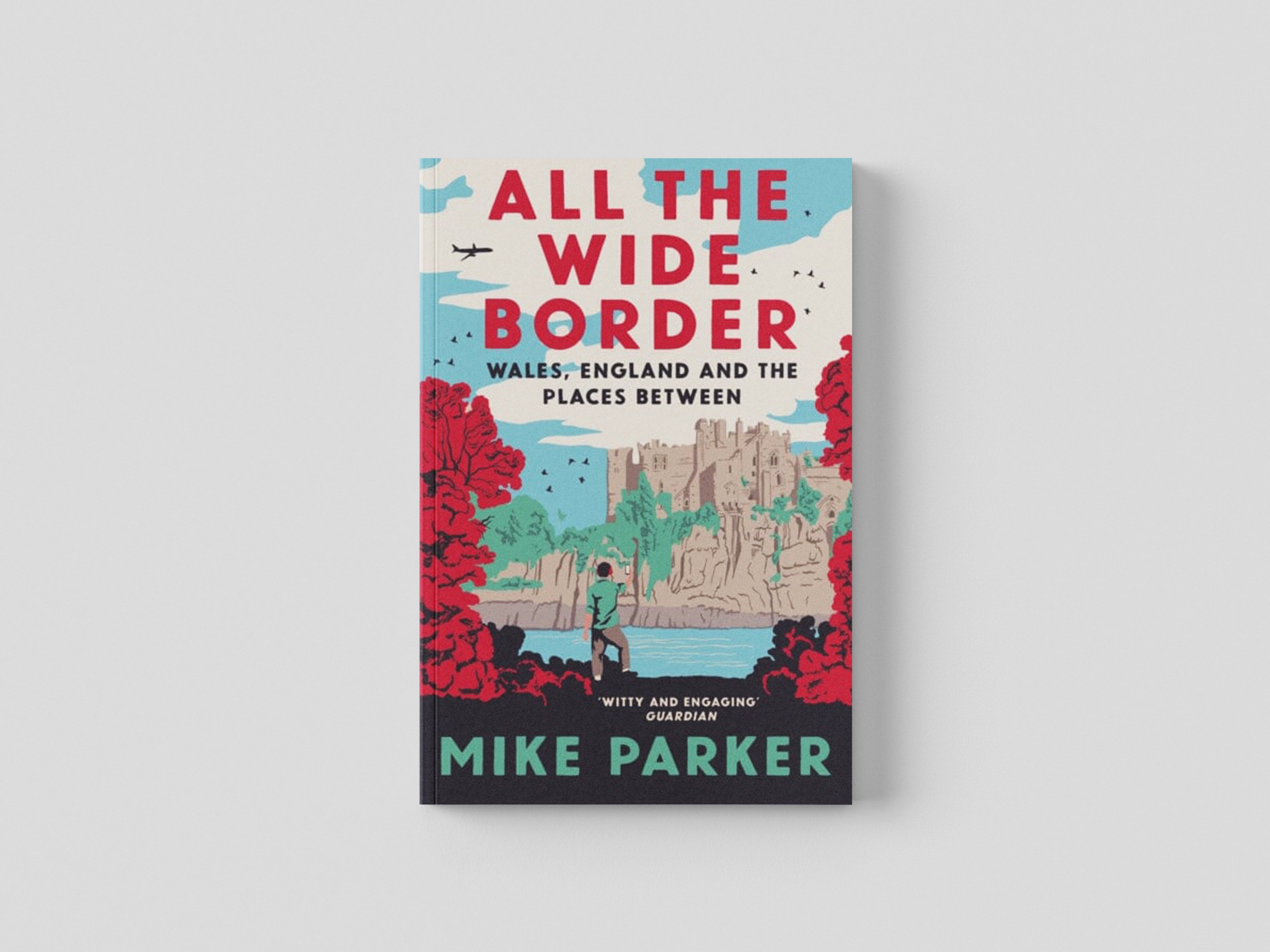 All the Wide Border : Wales, England and the Places Between by Mike Parker; 9780008499181