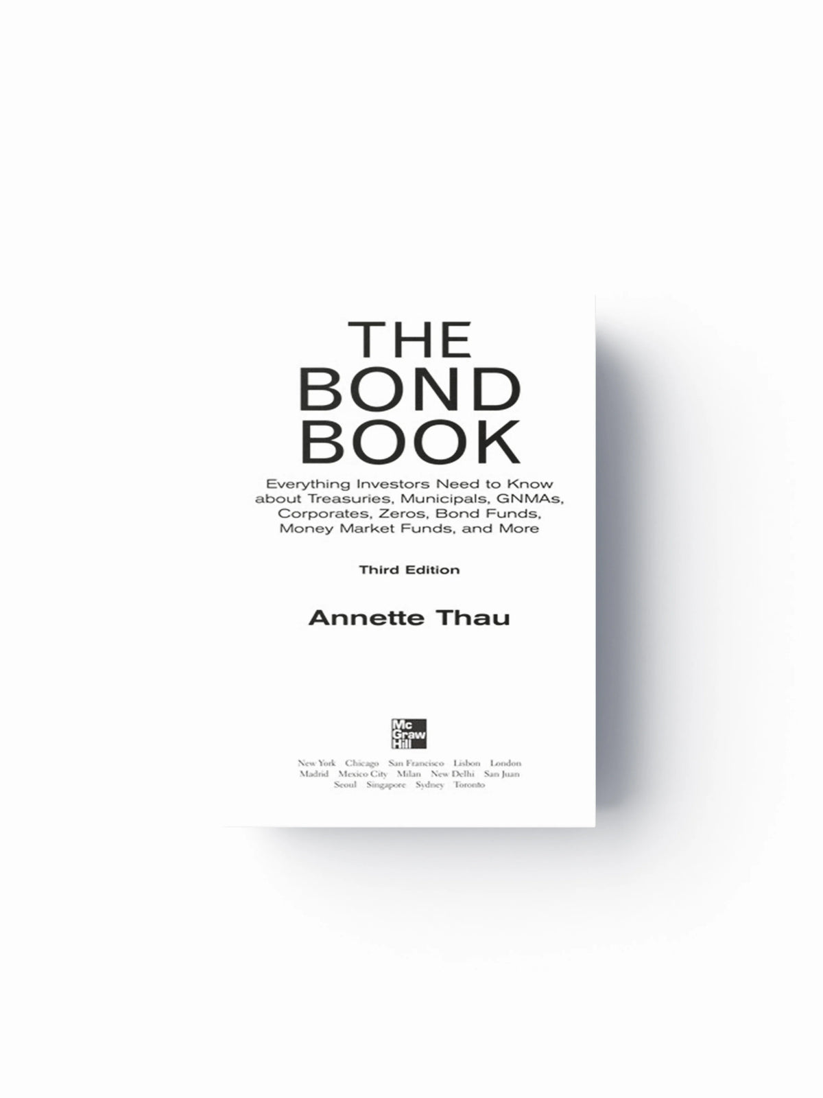 The Bond Book, Third Edition: Everything Investors Need to Know About Treasuries, Municipals, GNMAs, Corporates, Zeros, Bond Funds, Money Market Funds, and More by Annette Thau; 9780071664707