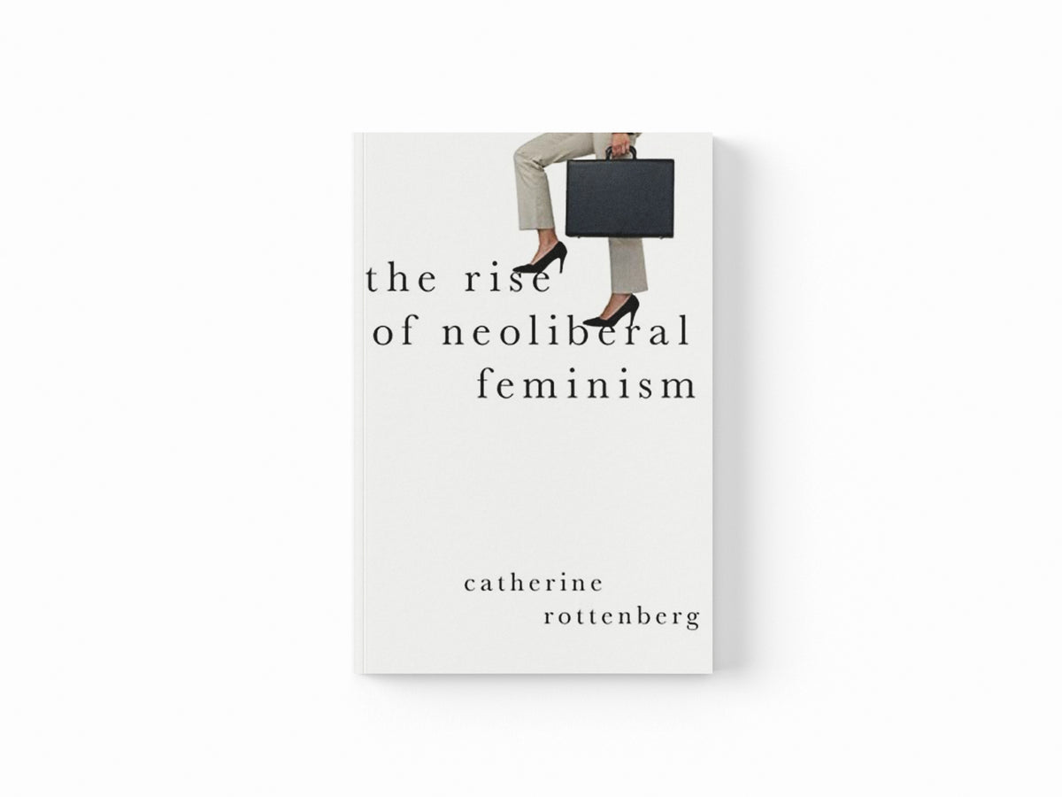The Rise of Neoliberal Feminism by Catherine  Rottenberg; 9780197523773