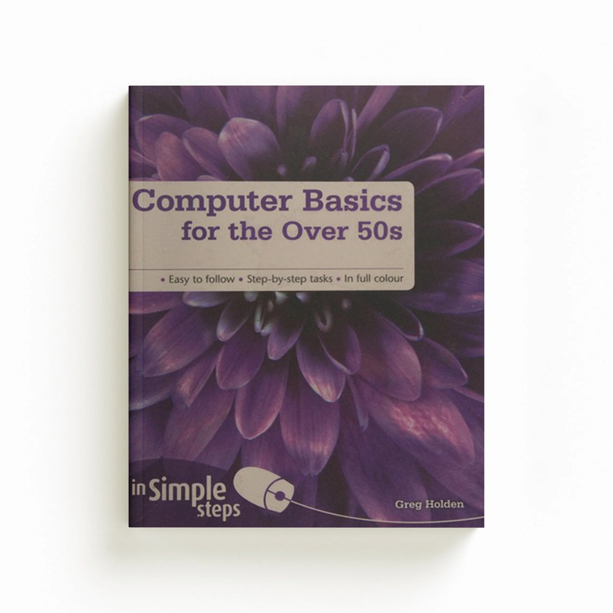 Computer Basics for the Over 50s In Simple Steps by Greg Holden; 9780273729174