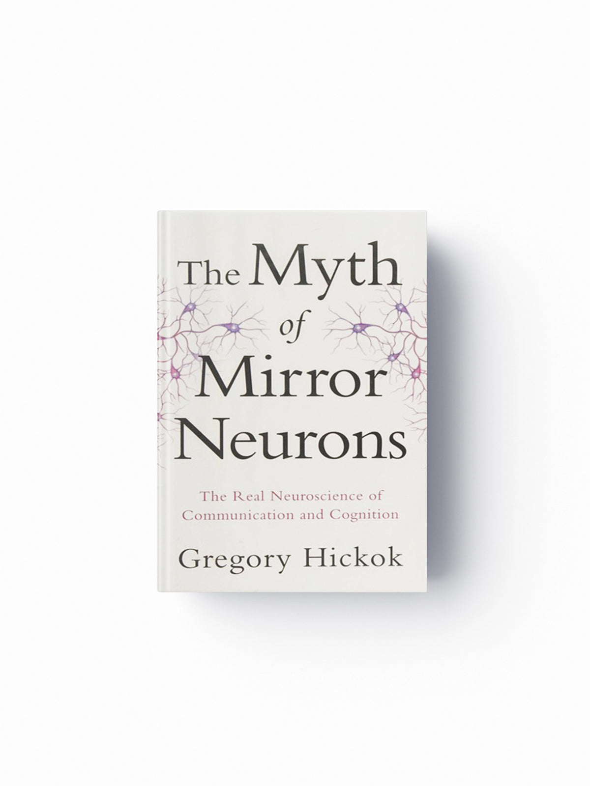 The Myth of Mirror Neurons by Gregory Hickok; 9780393089615