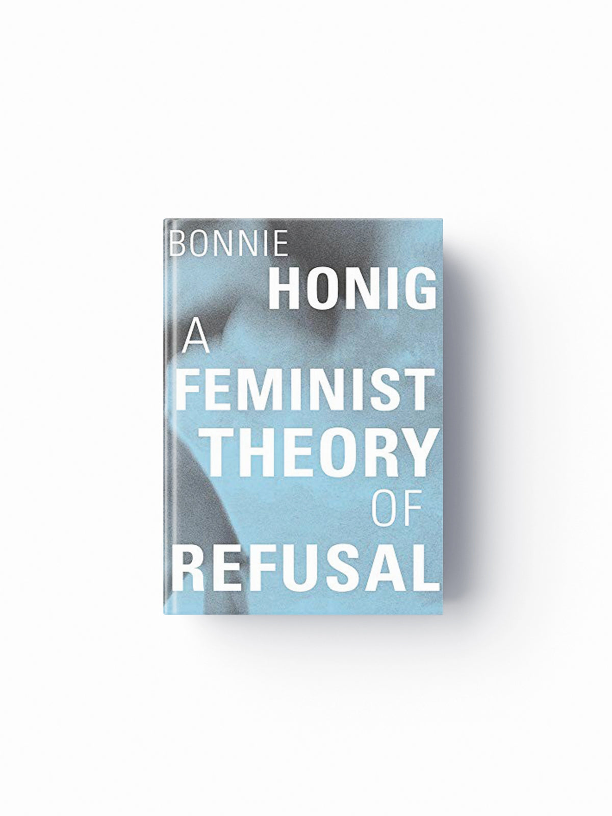 A Feminist Theory of Refusal by Bonnie Honig; 9780674248496