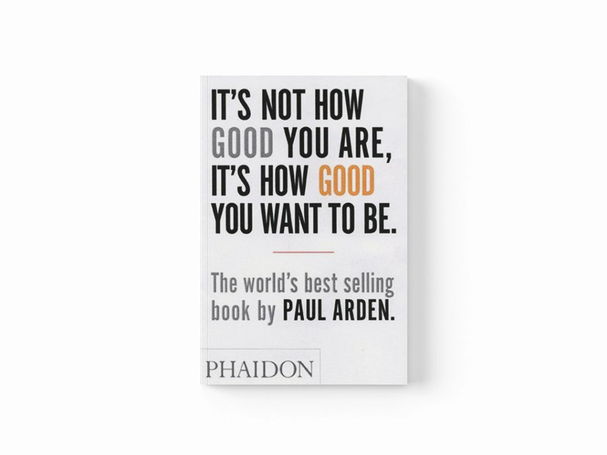 It's Not How Good You Are, It's How Good You Want to Be by Paul Arden; 9780714843377