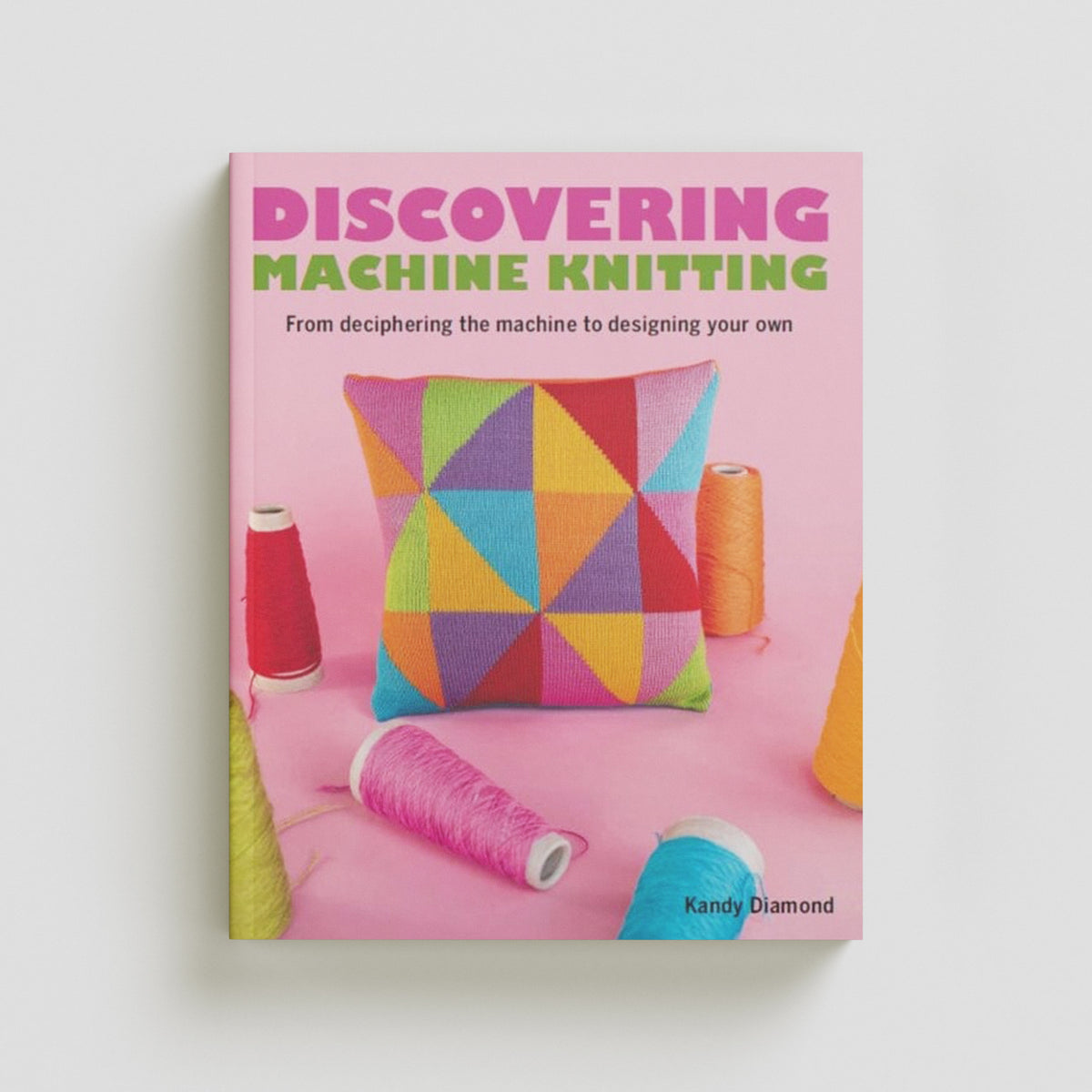 Discovering Machine Knitting: From Deciphering The Machine to Designing Your Own by Kandy Diamond; 9780719841996