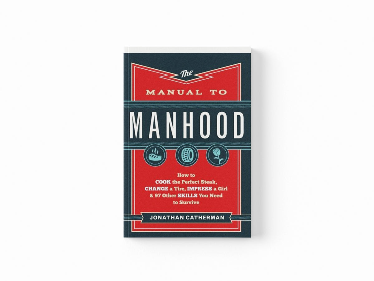 The Manual to Manhood – How to Cook the Perfect Steak, Change a Tire, Impress a Girl & 97 Other Skills You Need to Survive by Jonathan Catherman; 9780800722296
