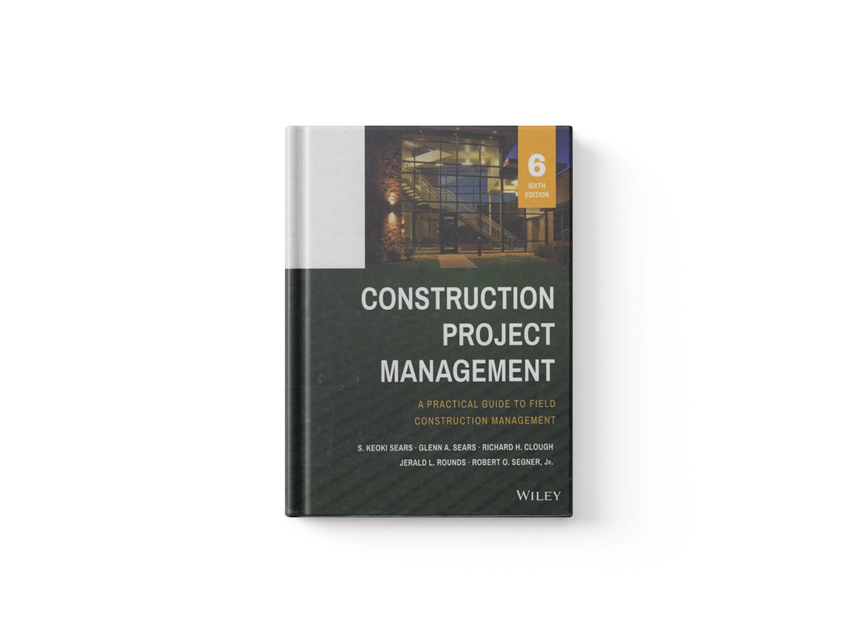 Construction Project Management by Glenn A.  Sears; S. Keoki  Sears; Robert O. Segner; Richard H. Clough; Jerald L. Rounds; 9781118745052