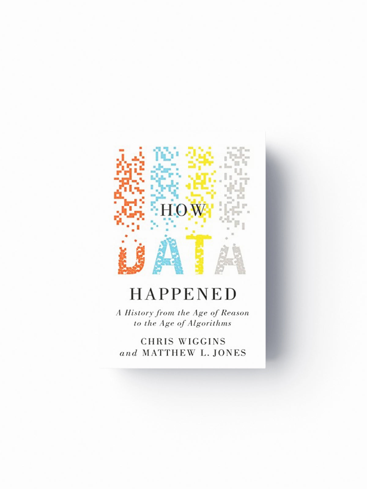 How Data Happened by Chris  Wiggins; Matthew L.  Jones; 9781324006732
