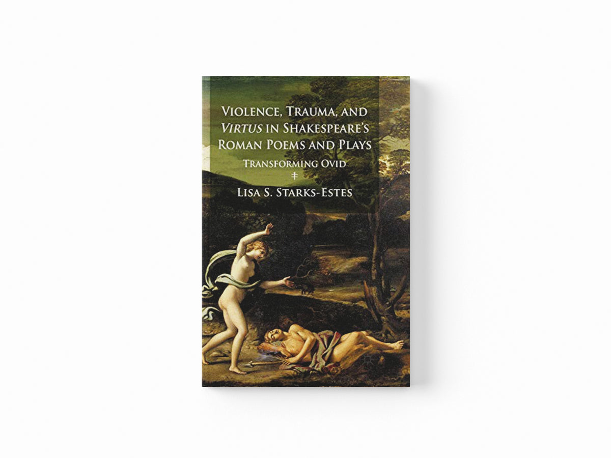 Violence, Trauma, and Virtus in Shakespeare's Roman Poems and Plays by L. Starks-Estes; 9781349468188