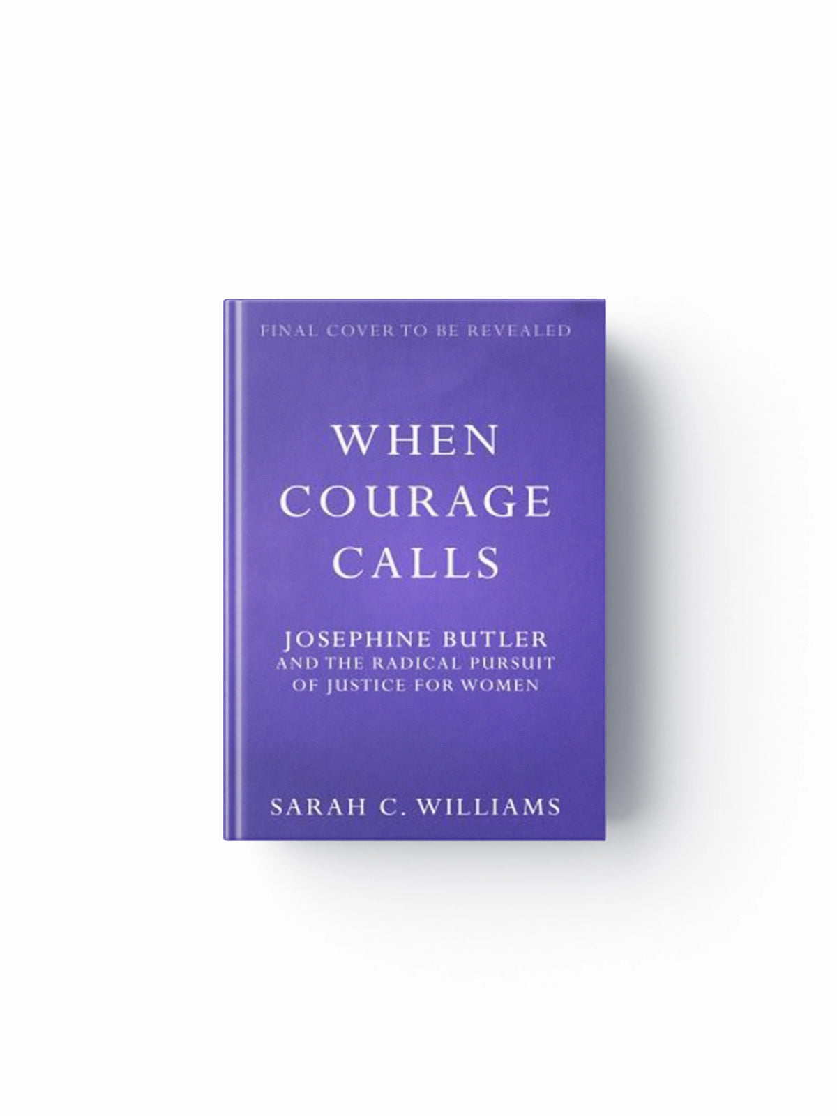 When Courage Calls: Josephine Butler and the Radical Pursuit of Justice for Women by Sarah C. Williams; 9781399803731