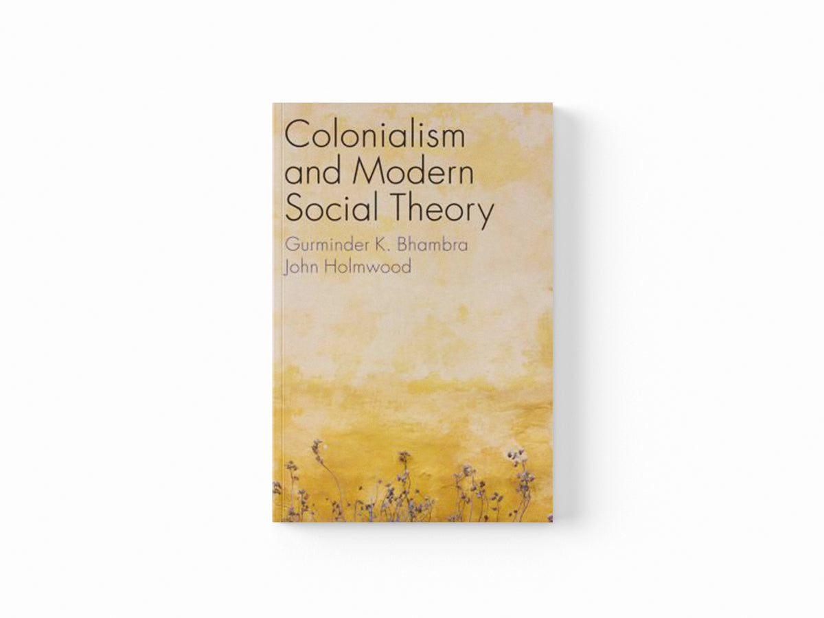 Colonialism and Modern Social Theory by Gurminder K. Bhambra; John Holmwood; 9781509541300