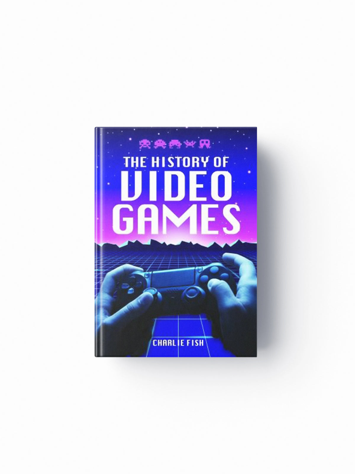 The History of Video Games by Charlie Fish; 9781526778970