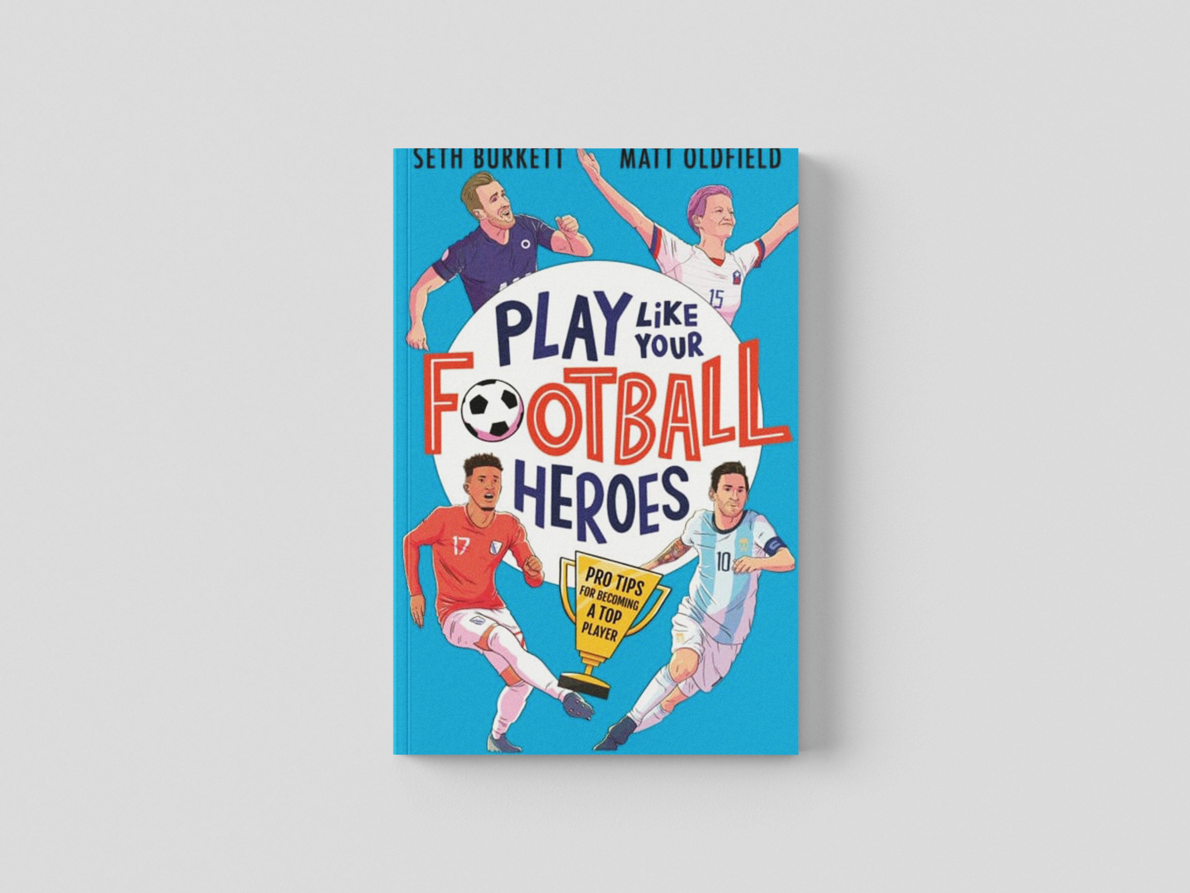 Play Like Your Football Heroes: Pro tips for becoming a top player by Matt Oldfield; 9781529500295