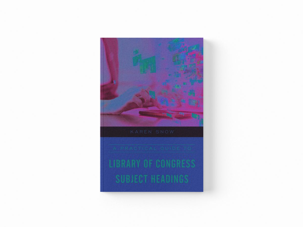 A Practical Guide to Library of Congress Subject Headings by Karen Snow; 9781538143001