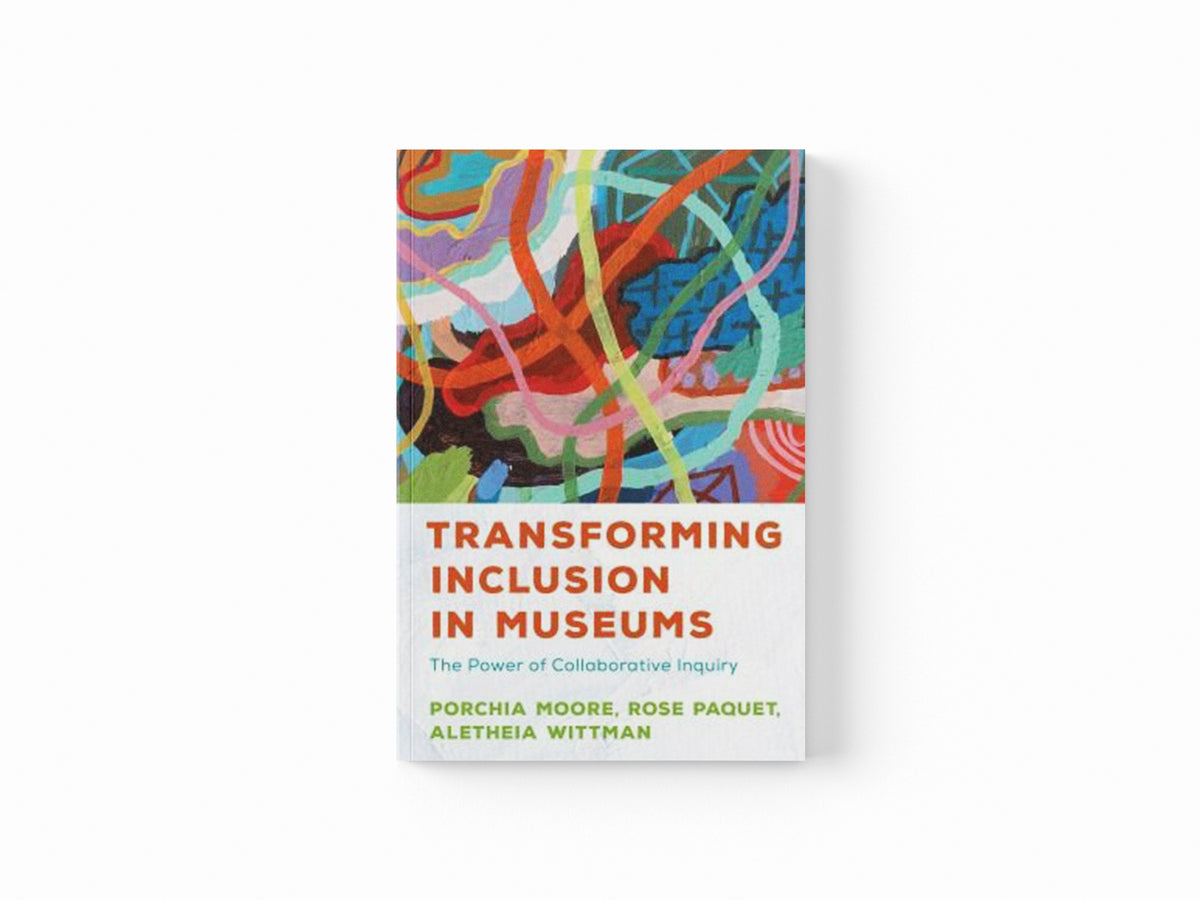 Transforming Inclusion in Museums by Aletheia Wittman; Rose Paquet; Porchia Moore; 9781538161906