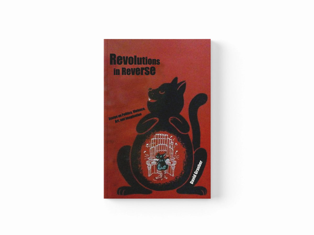 Revolutions in Reverse: Essays on Politics, Violence, Art, and Imagination by David Graeber; 9781570272431