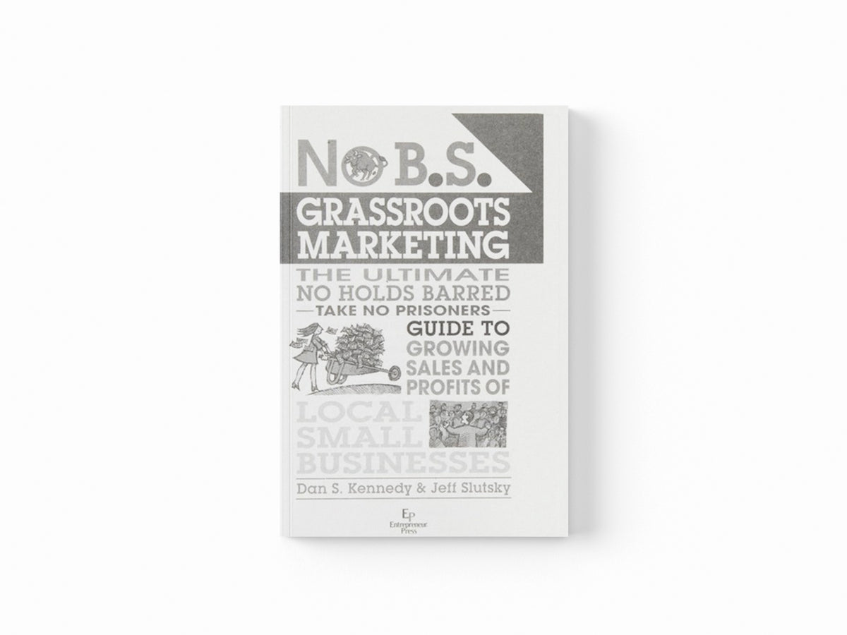 No B.S. Grassroots Marketing: Ultimate No Holds Barred Take No Prisoners Guide to Growing Sales and Profits of Local Small Businesses by Dan Kennedy; Jeff Slutsky; 9781599184395