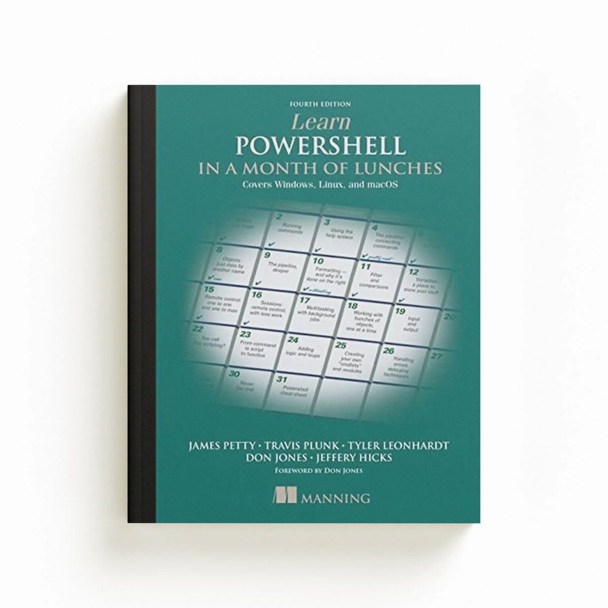 Learn PowerShell in a Month of Lunches: Covers Windows, Linux, and macOS by Don Jones; Tyler Leonhardt; Travis Plunk; Jeffery Hicks; James Petty; 9781617296963