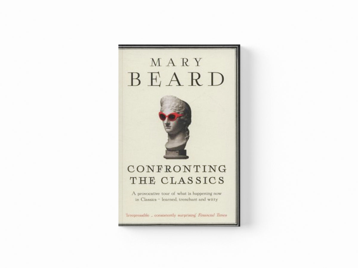 Confronting the Classics by Professor Mary Beard; 9781781250495