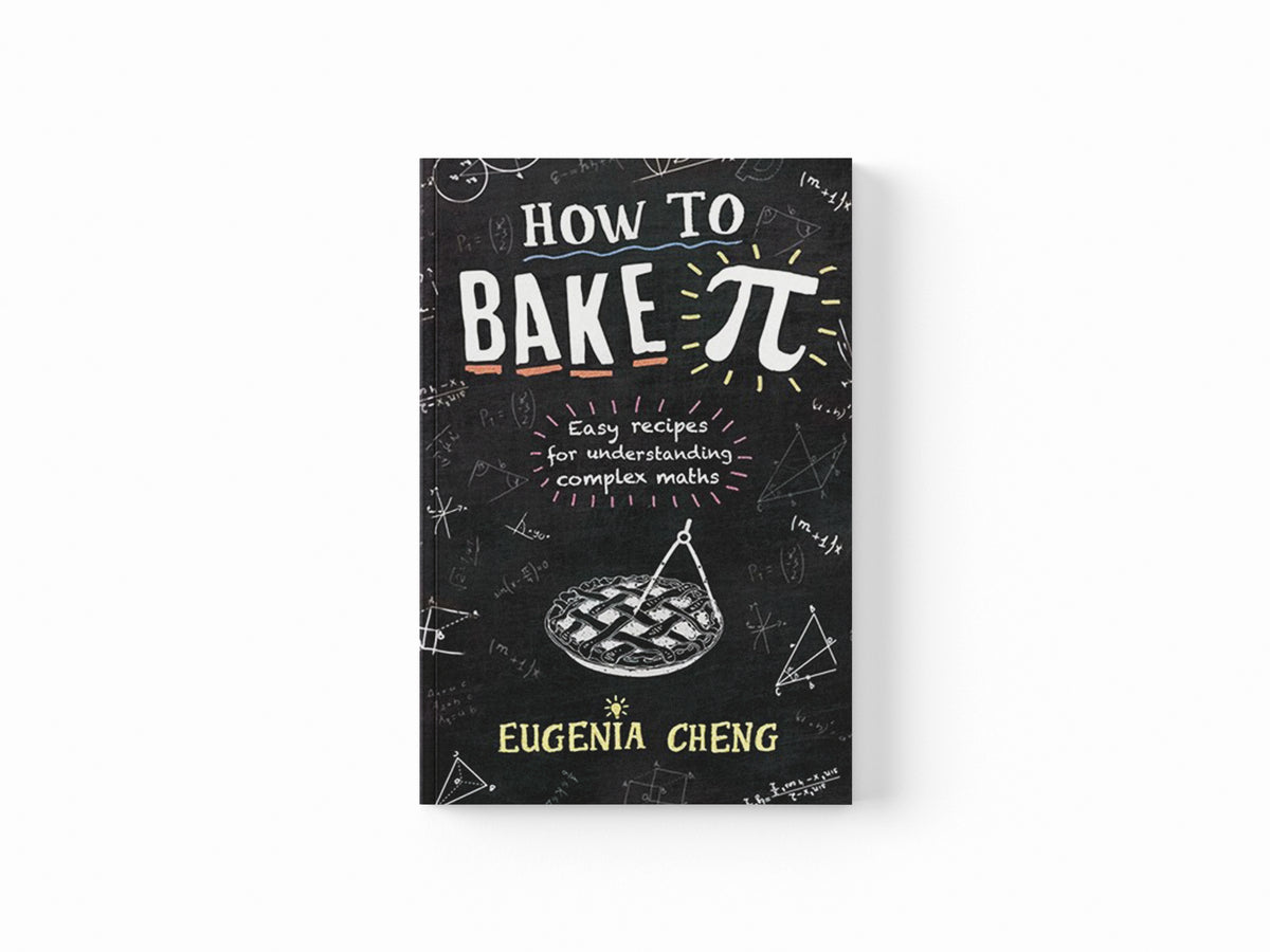 How to Bake Pi by Eugenia Cheng; 9781781252888