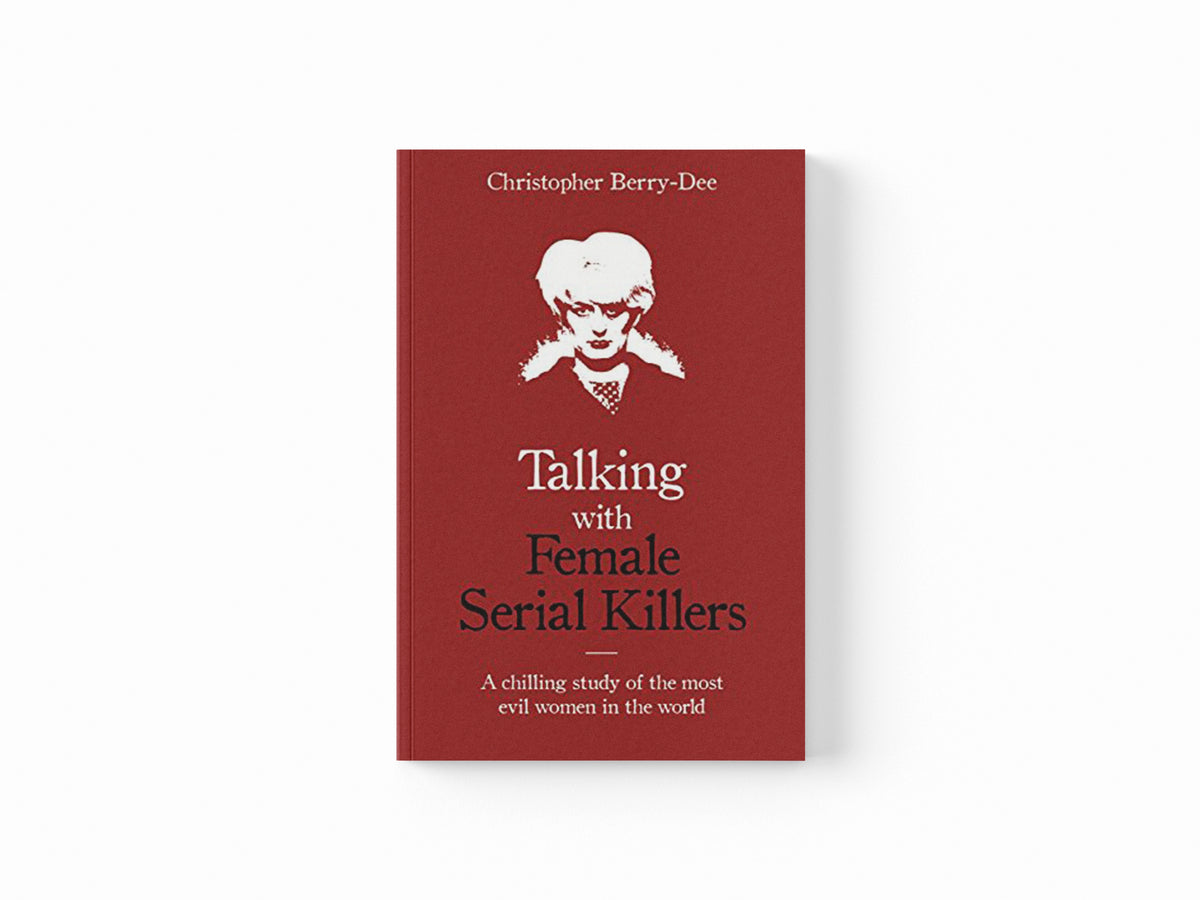 Talking with Female Serial Killers - A chilling study of the most evil women in the world by Christopher Berry-Dee; 9781786069009