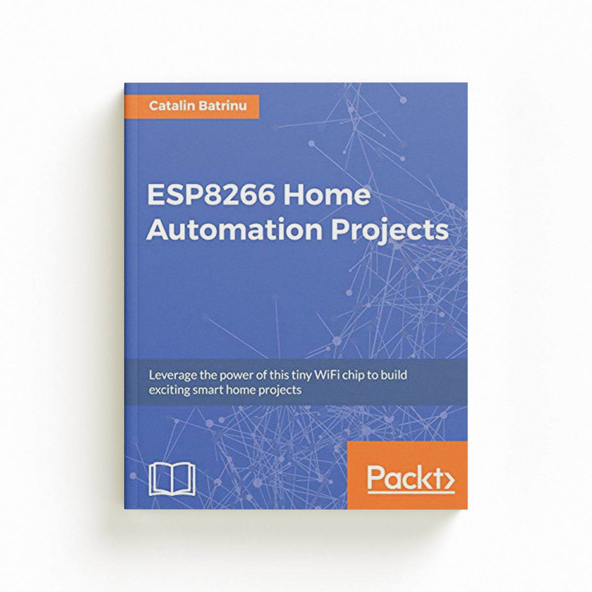 ESP8266 Home Automation Projects by Catalin Batrinu; 9781787282629