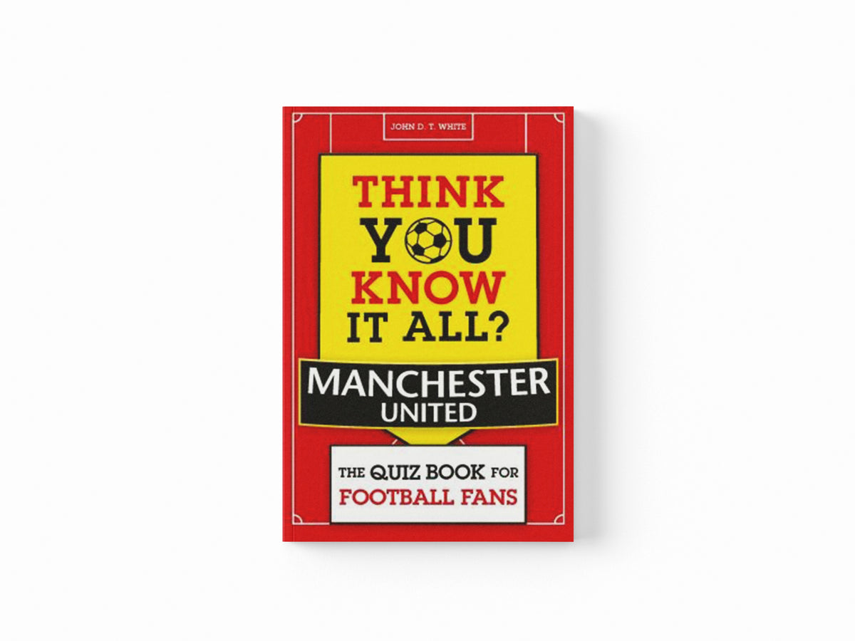 Think You Know It All? Manchester United by John D. T. White; 9781789294958