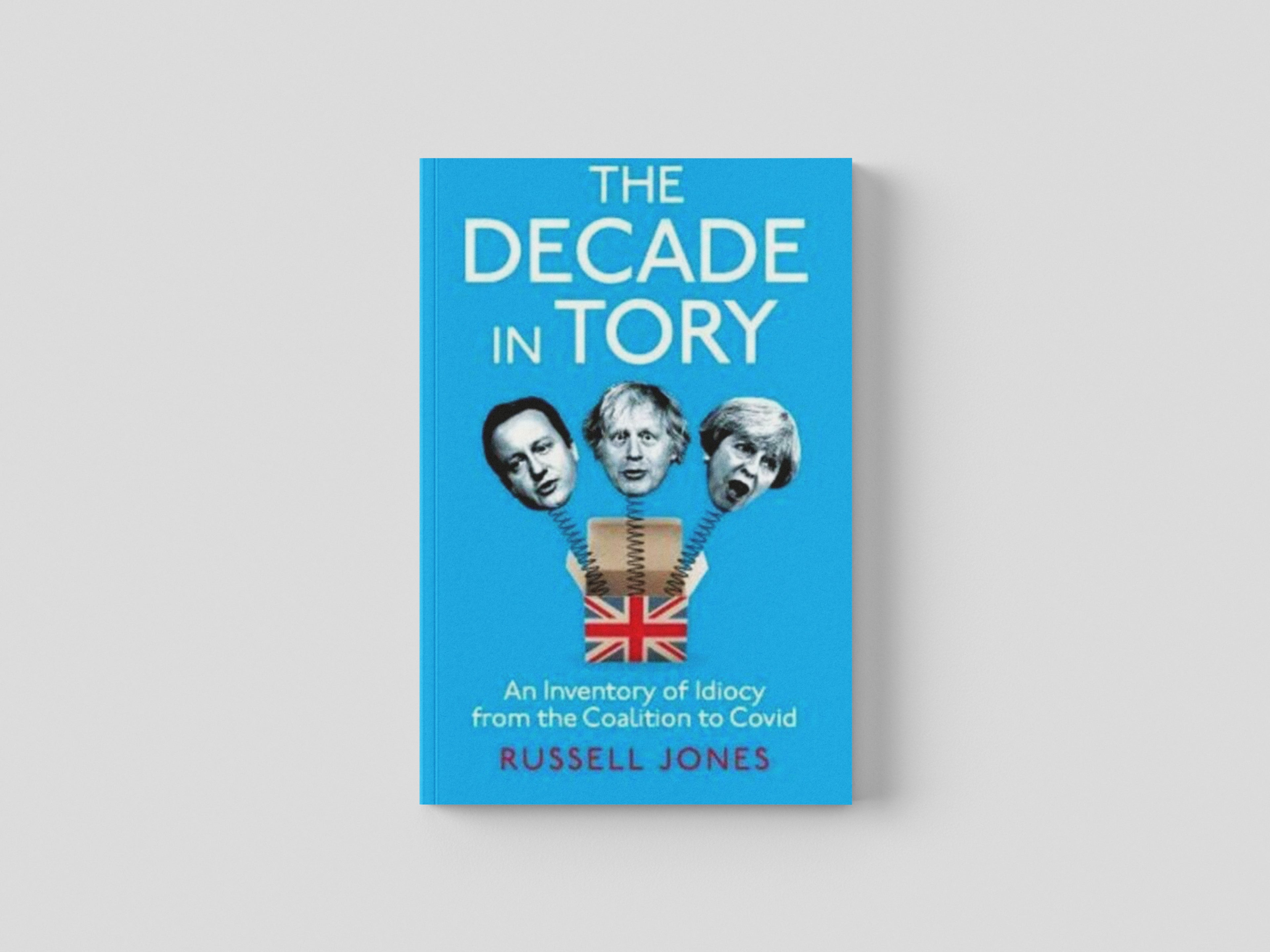 The Decade in Tory: An Inventory of Idiocy from the Coalition to Covid by Unbound; 9781800181717