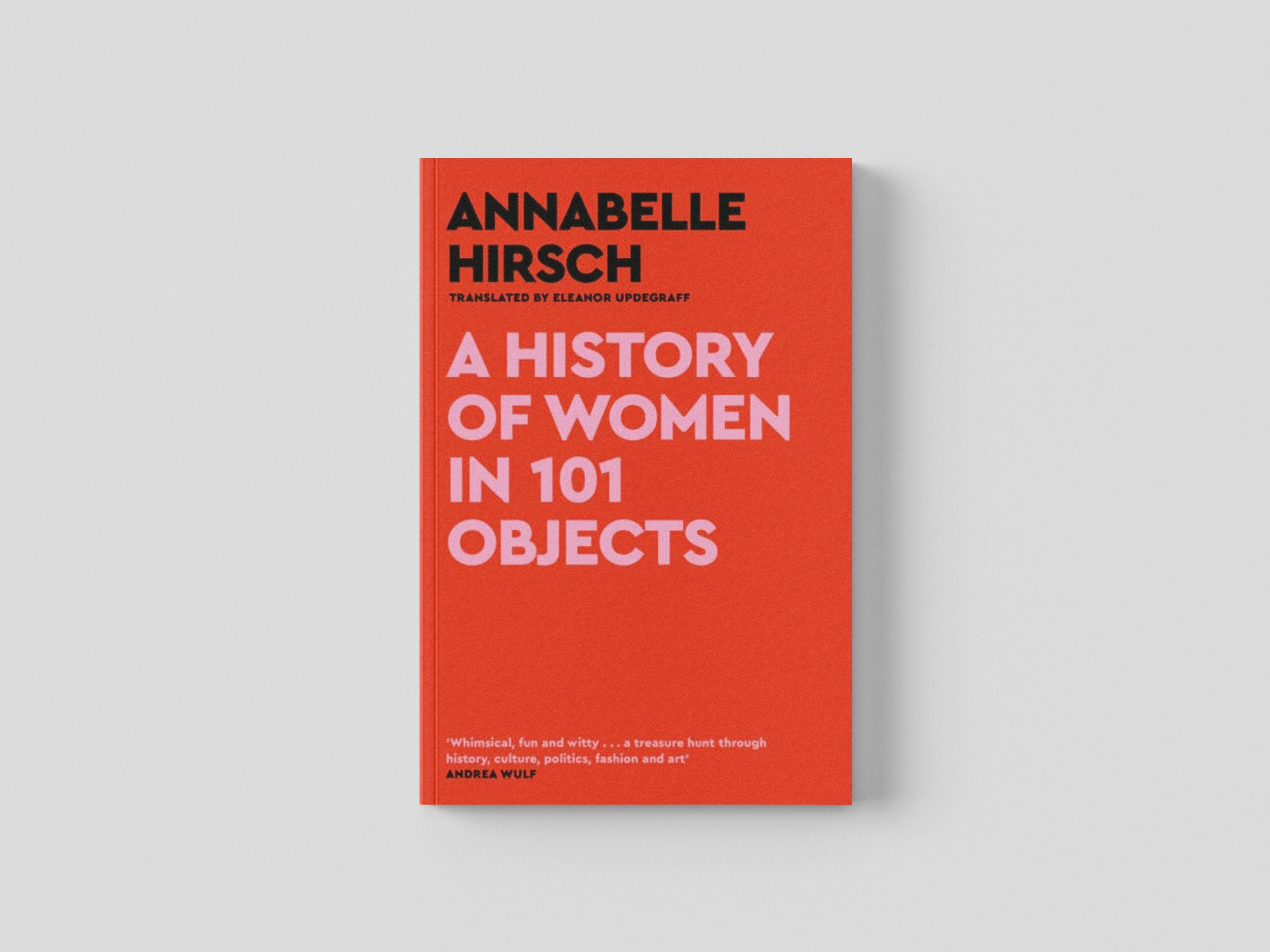 A History of Women in 101 Objects : A walk through female history by Annabelle Hirsch; 9781805300878