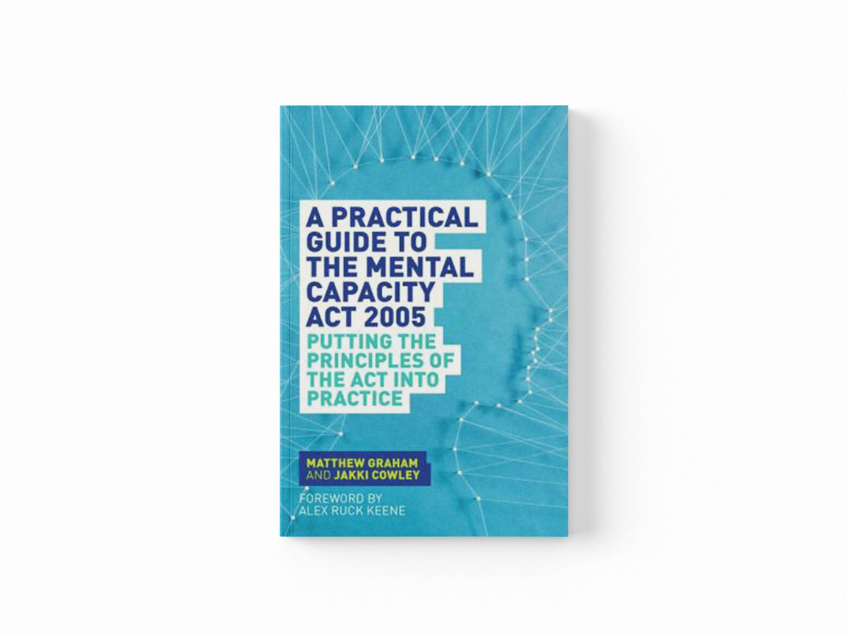 A Practical Guide to the Mental Capacity Act 2005 by Jakki Cowley; Matthew Graham; 9781849055208