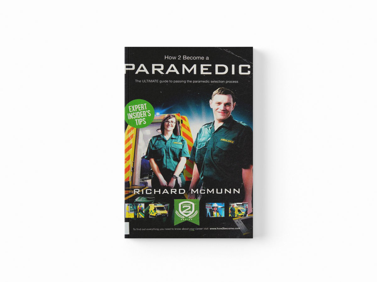 How to Become a Paramedic: The Ultimate Guide to Passing the Paramedic/Emergency Care Assistant Selection Process by Richard McMunn; 9781910202098