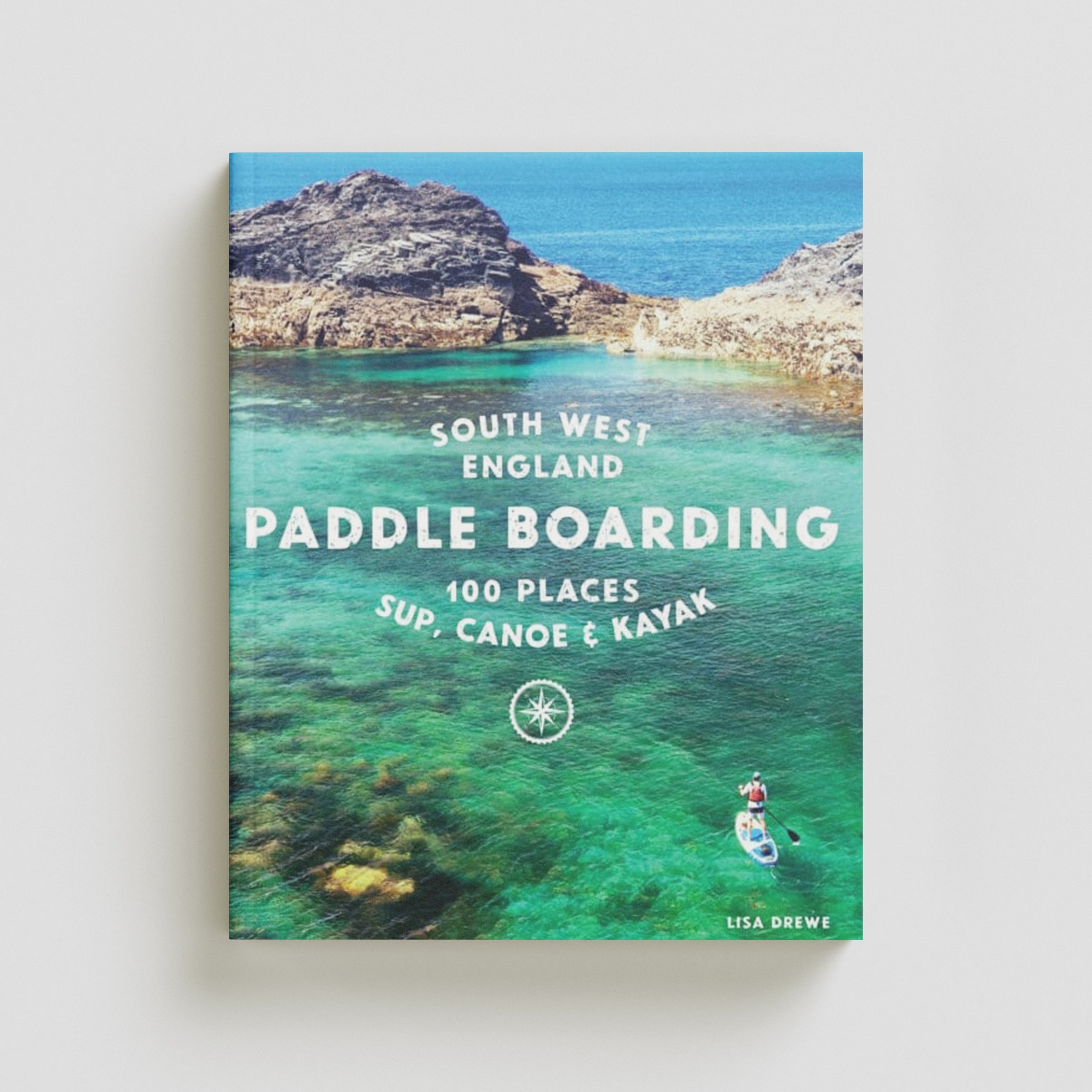 Paddle Boarding South West England : 100 places to SUP, canoe, and kayak in Cornwall, Devon, Dorset, Somerset, Wiltshire and Bristol by Lisa Drewe; 9781910636374