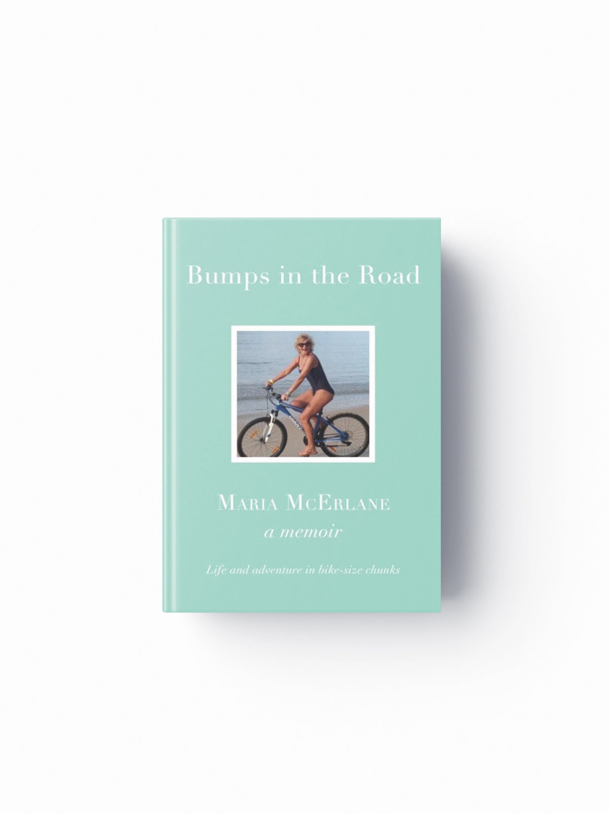 BUMPS IN THE ROAD - a memoir : Life and adventure in bike-size chunks