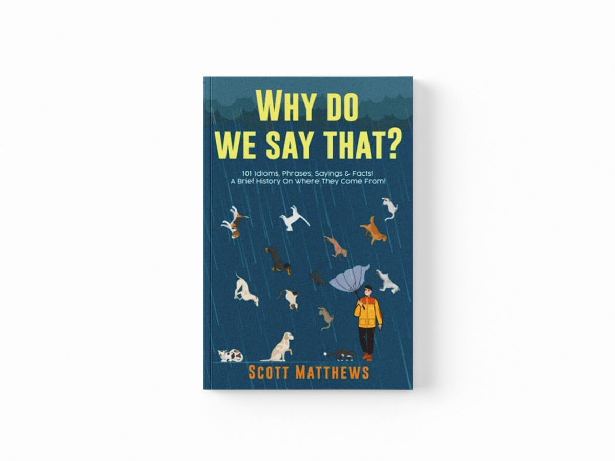 Why Do We Say That? 101 Idioms, Phrases, Sayings & Facts! A Brief History On Where They Come From! by Scott Matthews; 9781922531254