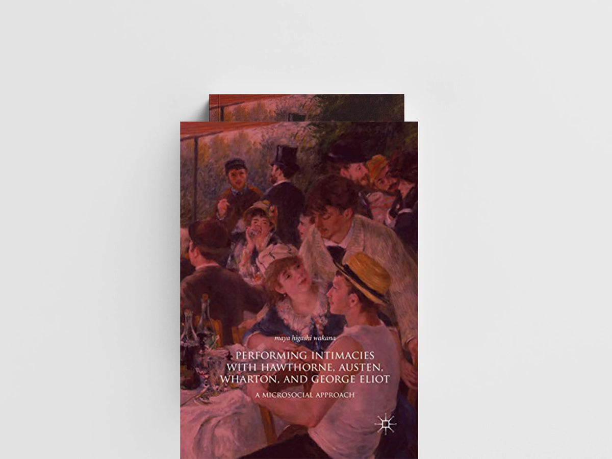 Performing Intimacies with Hawthorne, Austen, Wharton, and George Eliot by Maya Higashi Wakana; 9783030067663